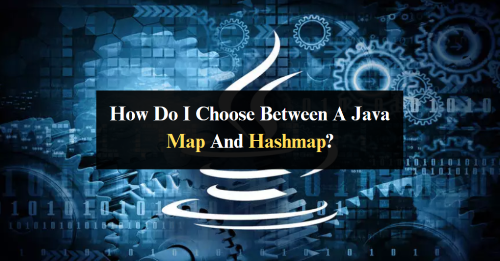 How Do I Choose Between A Java Map And Hashmap?